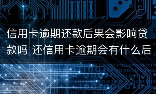 信用卡逾期还款后果会影响贷款吗 还信用卡逾期会有什么后果
