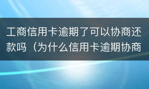 工商信用卡逾期了可以协商还款吗（为什么信用卡逾期协商不了）