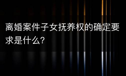 离婚案件子女抚养权的确定要求是什么？