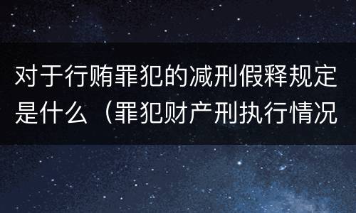 对于行贿罪犯的减刑假释规定是什么（罪犯财产刑执行情况与减刑假释）