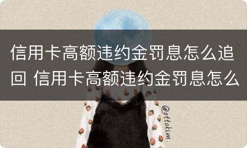 信用卡高额违约金罚息怎么追回 信用卡高额违约金罚息怎么追回的