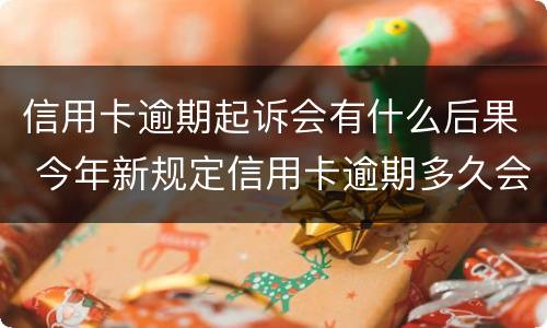 信用卡逾期起诉会有什么后果 今年新规定信用卡逾期多久会起诉