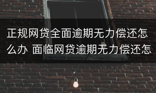 正规网贷全面逾期无力偿还怎么办 面临网贷逾期无力偿还怎么办
