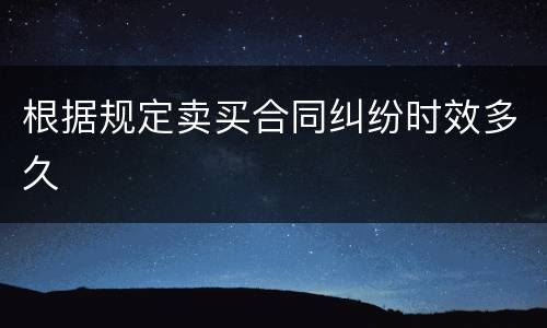 根据规定卖买合同纠纷时效多久