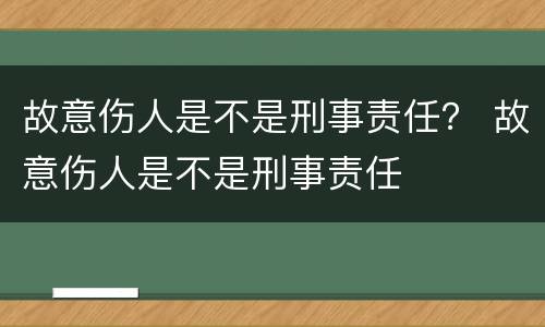 故意伤人是不是刑事责任？ 故意伤人是不是刑事责任