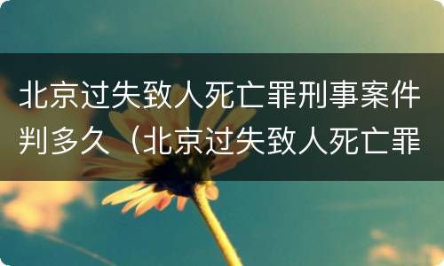 北京过失致人死亡罪刑事案件判多久（北京过失致人死亡罪律师）