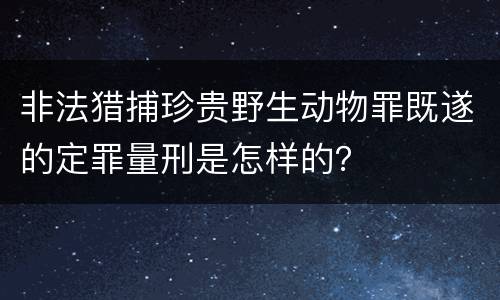 非法猎捕珍贵野生动物罪既遂的定罪量刑是怎样的？
