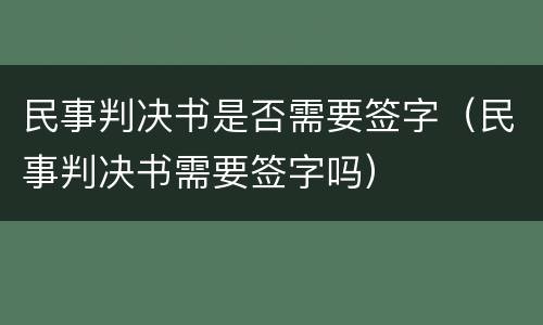民事判决书是否需要签字（民事判决书需要签字吗）
