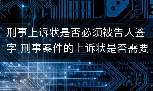 刑事上诉状是否必须被告人签字 刑事案件的上诉状是否需要被告人签字