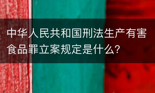 中华人民共和国刑法生产有害食品罪立案规定是什么？