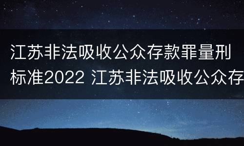 江苏非法吸收公众存款罪量刑标准2022 江苏非法吸收公众存款罪量刑标准