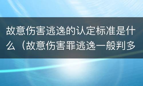 故意伤害逃逸的认定标准是什么（故意伤害罪逃逸一般判多久）