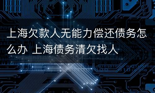 上海欠款人无能力偿还债务怎么办 上海债务清欠找人