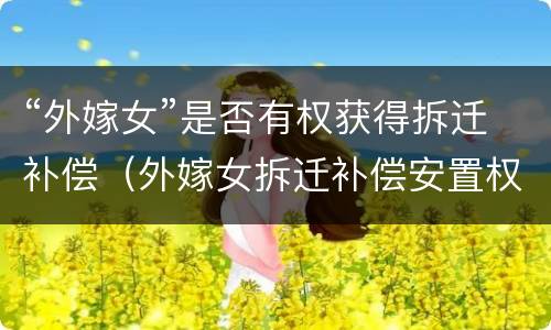 “外嫁女”是否有权获得拆迁补偿（外嫁女拆迁补偿安置权益谁来维护）