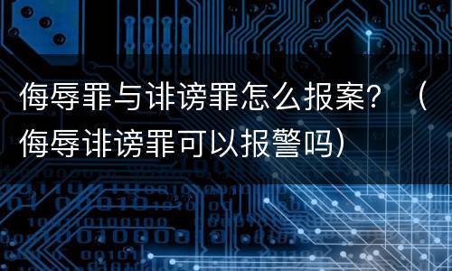 侮辱罪与诽谤罪怎么报案？（侮辱诽谤罪可以报警吗）