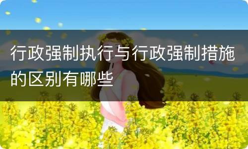 行政强制执行与行政强制措施的区别有哪些