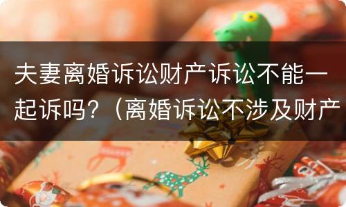 夫妻离婚诉讼财产诉讼不能一起诉吗?（离婚诉讼不涉及财产）