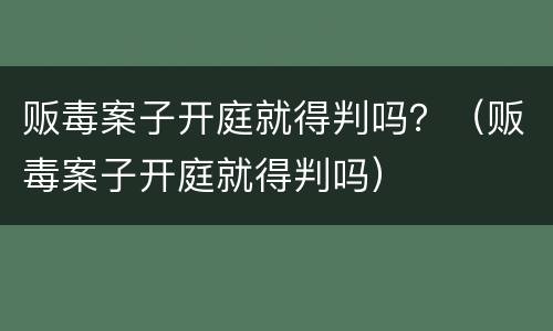 贩毒案子开庭就得判吗？（贩毒案子开庭就得判吗）