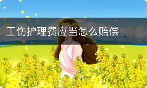 工伤护理费应当怎么赔偿