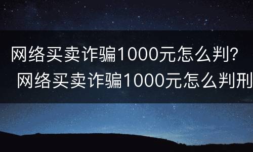 网络买卖诈骗1000元怎么判？ 网络买卖诈骗1000元怎么判刑