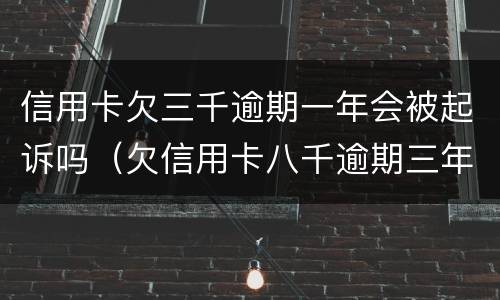 信用卡欠三千逾期一年会被起诉吗（欠信用卡八千逾期三年被起诉,怎么办）