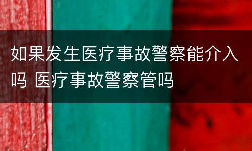 如果发生医疗事故警察能介入吗 医疗事故警察管吗
