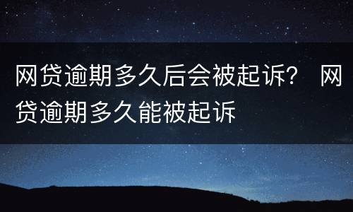 网贷逾期多久后会被起诉？ 网贷逾期多久能被起诉