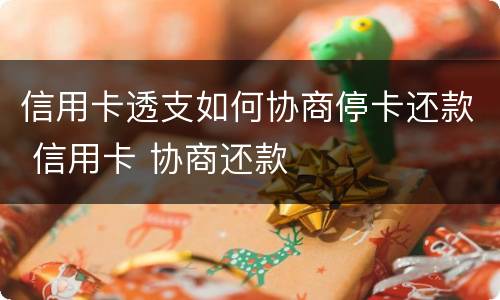 信用卡透支如何协商停卡还款 信用卡 协商还款