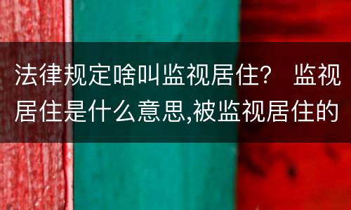 法律规定啥叫监视居住？ 监视居住是什么意思,被监视居住的人应当遵守什么规定