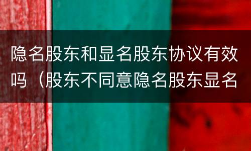 隐名股东和显名股东协议有效吗（股东不同意隐名股东显名怎么办）