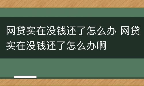 网贷实在没钱还了怎么办 网贷实在没钱还了怎么办啊