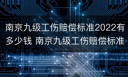 南京九级工伤赔偿标准2022有多少钱 南京九级工伤赔偿标准2022有多少钱一个月
