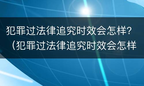 犯罪过法律追究时效会怎样？（犯罪过法律追究时效会怎样处理）