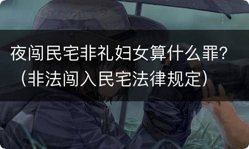 夜闯民宅非礼妇女算什么罪？（非法闯入民宅法律规定）