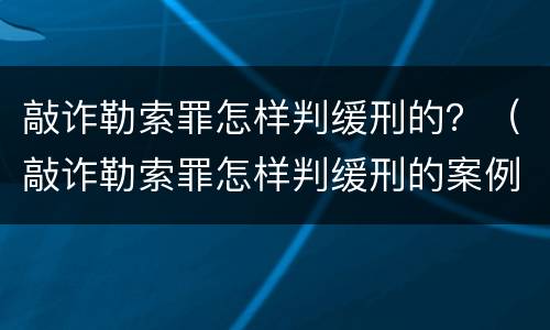 敲诈勒索罪怎样判缓刑的？（敲诈勒索罪怎样判缓刑的案例）