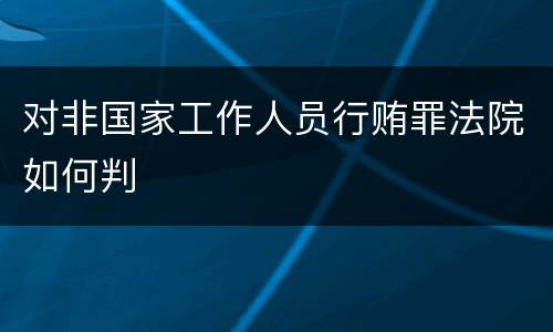 对非国家工作人员行贿罪法院如何判