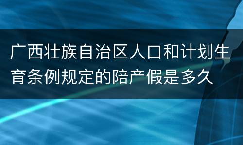 广西壮族自治区人口和计划生育条例规定的陪产假是多久