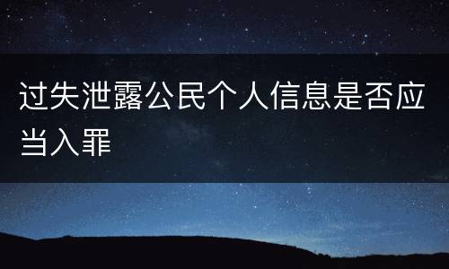 过失泄露公民个人信息是否应当入罪