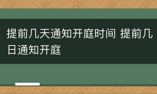 提前几天通知开庭时间 提前几日通知开庭