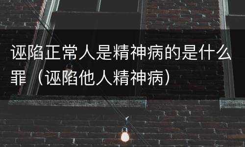 诬陷正常人是精神病的是什么罪（诬陷他人精神病）