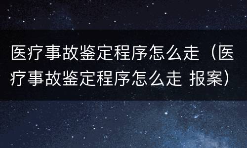 医疗事故鉴定程序怎么走（医疗事故鉴定程序怎么走 报案）