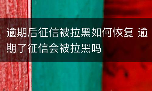 逾期后征信被拉黑如何恢复 逾期了征信会被拉黑吗