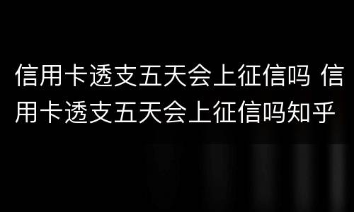 信用卡透支五天会上征信吗 信用卡透支五天会上征信吗知乎