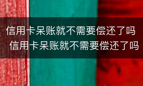 信用卡呆账就不需要偿还了吗 信用卡呆账就不需要偿还了吗为什么