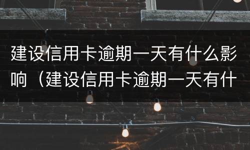 建设信用卡逾期一天有什么影响（建设信用卡逾期一天有什么影响没）
