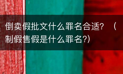 倒卖假批文什么罪名合适？（制假售假是什么罪名?）