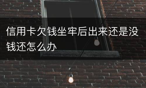 信用卡欠钱坐牢后出来还是没钱还怎么办