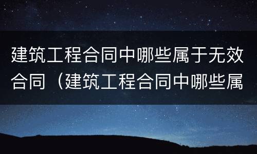 建筑工程合同中哪些属于无效合同（建筑工程合同中哪些属于无效合同情形）