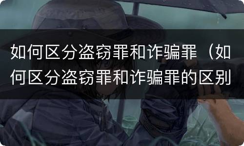 如何区分盗窃罪和诈骗罪（如何区分盗窃罪和诈骗罪的区别）