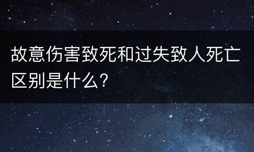 故意伤害致死和过失致人死亡区别是什么?